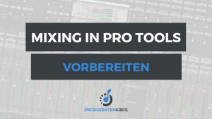 Pro Tools Mixing vorbereiten - Abmischen einrichten - Tutorial - Anleitung - Produzentenkreis